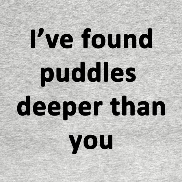 I've Found Puddles Deeper Than You by topher